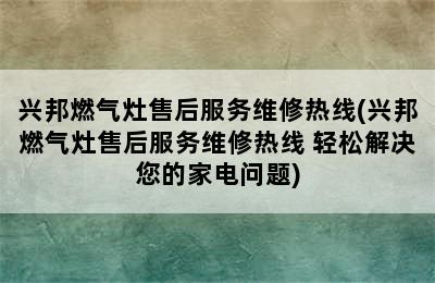 兴邦燃气灶售后服务维修热线(兴邦燃气灶售后服务维修热线 轻松解决您的家电问题)